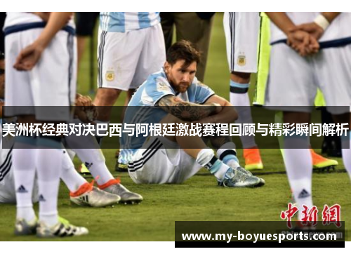 美洲杯经典对决巴西与阿根廷激战赛程回顾与精彩瞬间解析