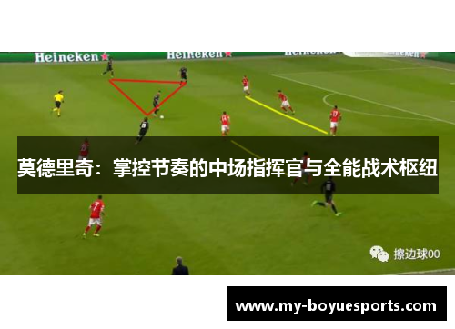 莫德里奇:掌控节奏的中场指挥官与全能战术枢纽 莫德里奇:掌控节奏的中场指挥官与全能战术枢纽