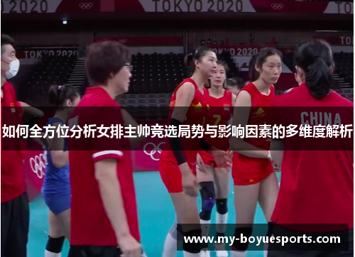 如何全方位分析女排主帅竞选局势与影响因素的多维度解析