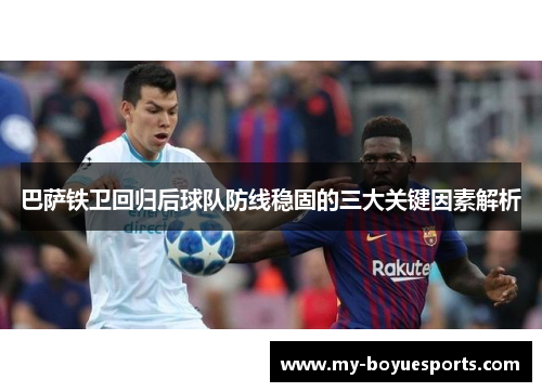 巴萨铁卫回归后球队防线稳固的三大关键因素解析 巴萨铁卫回归后球队防线稳固的三大关键因素解析