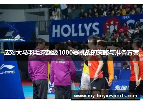 应对大马羽毛球超级1000赛挑战的策略与准备方案 应对大马羽毛球超级1000赛挑战的策略与准备方案
