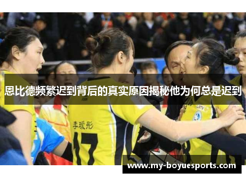 恩比德频繁迟到背后的真实原因揭秘他为何总是迟到 恩比德频繁迟到背后的真实原因揭秘他为何总是迟到