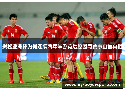揭秘亚洲杯为何连续两年举办背后原因与赛事更替真相