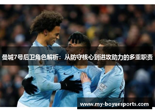 曼城7号后卫角色解析：从防守核心到进攻助力的多重职责