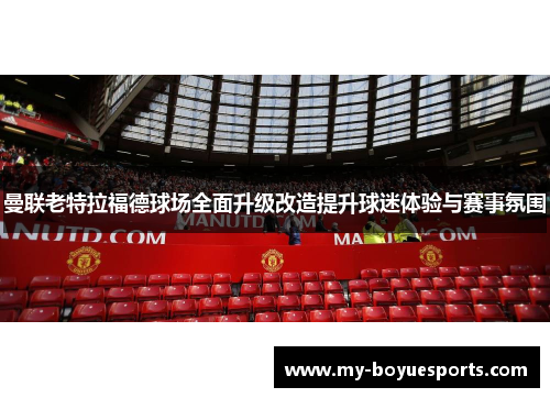 曼联老特拉福德球场全面升级改造提升球迷体验与赛事氛围 曼联老特拉福德球场全面升级改造提升球迷体验与赛事氛围