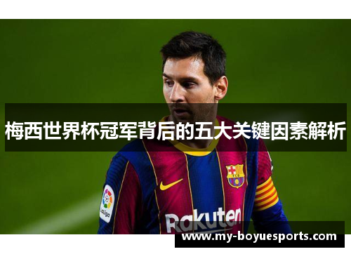 梅西世界杯冠军背后的五大关键因素解析