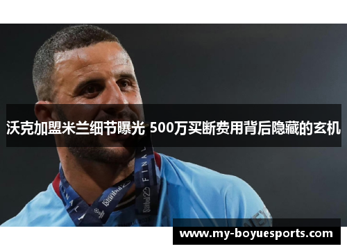 沃克加盟米兰细节曝光 500万买断费用背后隐藏的玄机 沃克加盟米兰细节曝光 500万买断费用背后隐藏的玄机