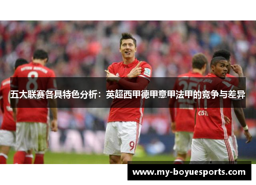 五大联赛各具特色分析:英超西甲德甲意甲法甲的竞争与差异 五大联赛各具特色分析:英超西甲德甲意甲法甲的竞争与差异