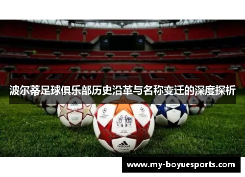 波尔蒂足球俱乐部历史沿革与名称变迁的深度探析 波尔蒂足球俱乐部历史沿革与名称变迁的深度探析