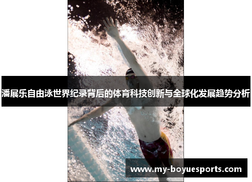 潘展乐自由泳世界纪录背后的体育科技创新与全球化发展趋势分析 潘展乐自由泳世界纪录背后的体育科技创新与全球化发展趋势分析
