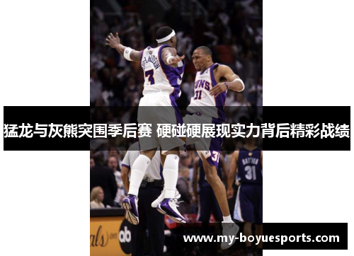 猛龙与灰熊突围季后赛 硬碰硬展现实力背后精彩战绩 猛龙与灰熊突围季后赛 硬碰硬展现实力背后精彩战绩