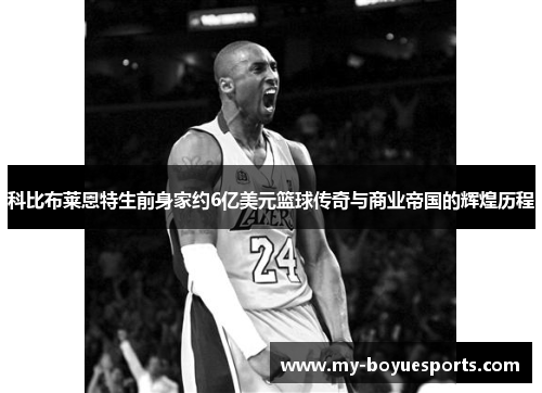 科比布莱恩特生前身家约6亿美元篮球传奇与商业帝国的辉煌历程