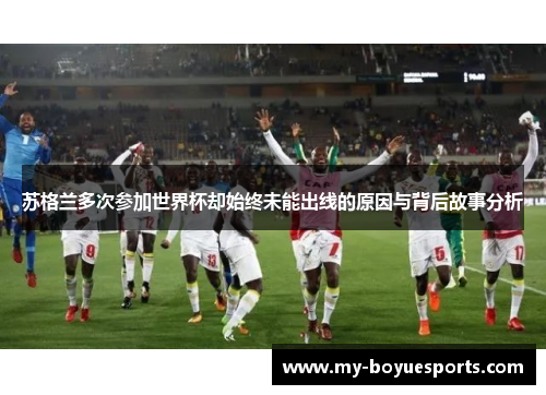 苏格兰多次参加世界杯却始终未能出线的原因与背后故事分析