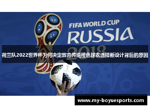 荷兰队2022世界杯为何决定放弃传统橙色球衣选择新设计背后的原因 荷兰队2022世界杯为何决定放弃传统橙色球衣选择新设计背后的原因