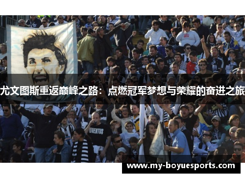 尤文图斯重返巅峰之路:点燃冠军梦想与荣耀的奋进之旅 尤文图斯重返巅峰之路:点燃冠军梦想与荣耀的奋进之旅