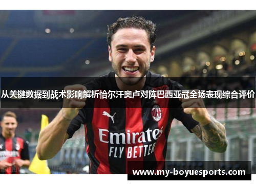 从关键数据到战术影响解析恰尔汗奥卢对阵巴西亚冠全场表现综合评价 从关键数据到战术影响解析恰尔汗奥卢对阵巴西亚冠全场表现综合评价