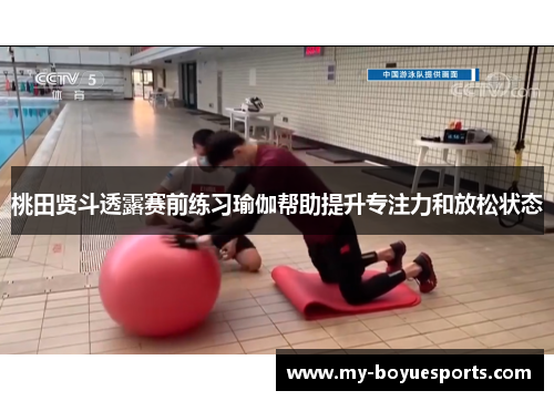 桃田贤斗透露赛前练习瑜伽帮助提升专注力和放松状态