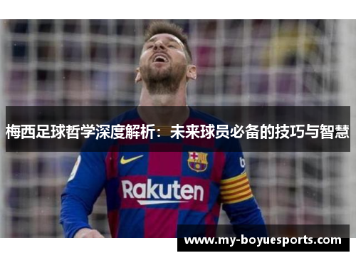 梅西足球哲学深度解析:未来球员必备的技巧与智慧 梅西足球哲学深度解析:未来球员必备的技巧与智慧