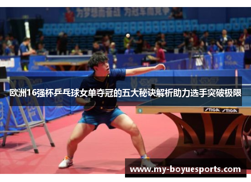 欧洲16强杯乒乓球女单夺冠的五大秘诀解析助力选手突破极限