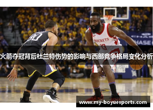 火箭夺冠背后杜兰特伤势的影响与西部竞争格局变化分析 火箭夺冠背后杜兰特伤势的影响与西部竞争格局变化分析