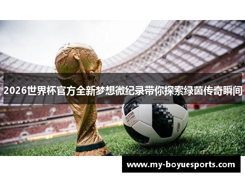 2026世界杯官方全新梦想微纪录带你探索绿茵传奇瞬间