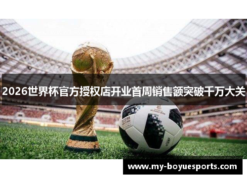 2026世界杯官方授权店开业首周销售额突破千万大关