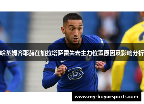哈基姆齐耶赫在加拉塔萨雷失去主力位置原因及影响分析 哈基姆齐耶赫在加拉塔萨雷失去主力位置原因及影响分析