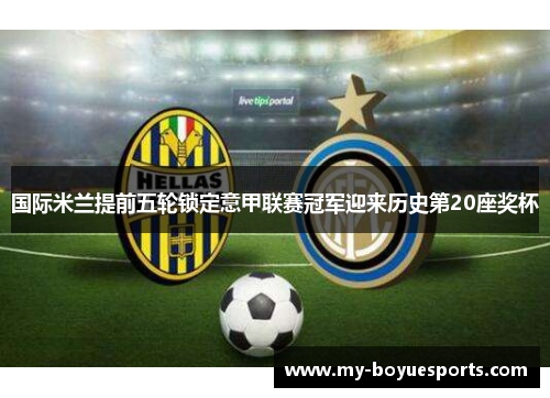 国际米兰提前五轮锁定意甲联赛冠军迎来历史第20座奖杯