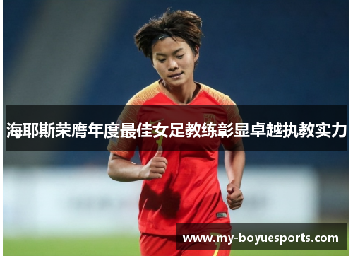 海耶斯荣膺年度最佳女足教练彰显卓越执教实力 海耶斯荣膺年度最佳女足教练彰显卓越执教实力