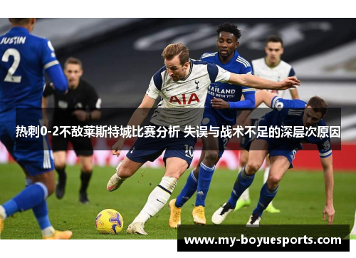 热刺0-2不敌莱斯特城比赛分析 失误与战术不足的深层次原因 热刺0-2不敌莱斯特城比赛分析 失误与战术不足的深层次原因