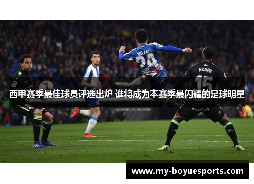 西甲赛季最佳球员评选出炉 谁将成为本赛季最闪耀的足球明星 西甲赛季最佳球员评选出炉 谁将成为本赛季最闪耀的足球明星