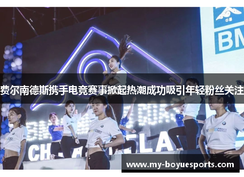 费尔南德斯携手电竞赛事掀起热潮成功吸引年轻粉丝关注 费尔南德斯携手电竞赛事掀起热潮成功吸引年轻粉丝关注