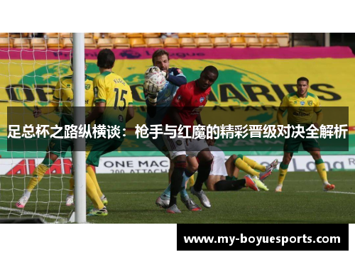 足总杯之路纵横谈:枪手与红魔的精彩晋级对决全解析 足总杯之路纵横谈:枪手与红魔的精彩晋级对决全解析