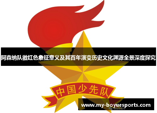 阿森纳队徽红色象征意义及其百年演变历史文化渊源全景深度探究 阿森纳队徽红色象征意义及其百年演变历史文化渊源全景深度探究