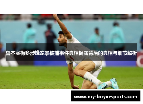 鲁本塞梅多涉嫌家暴被捕事件真相揭露背后的真相与细节解析 鲁本塞梅多涉嫌家暴被捕事件真相揭露背后的真相与细节解析